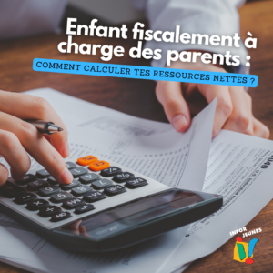 Enfant fiscalement à charge des parents : comment calculer tes ressources nettes ?
