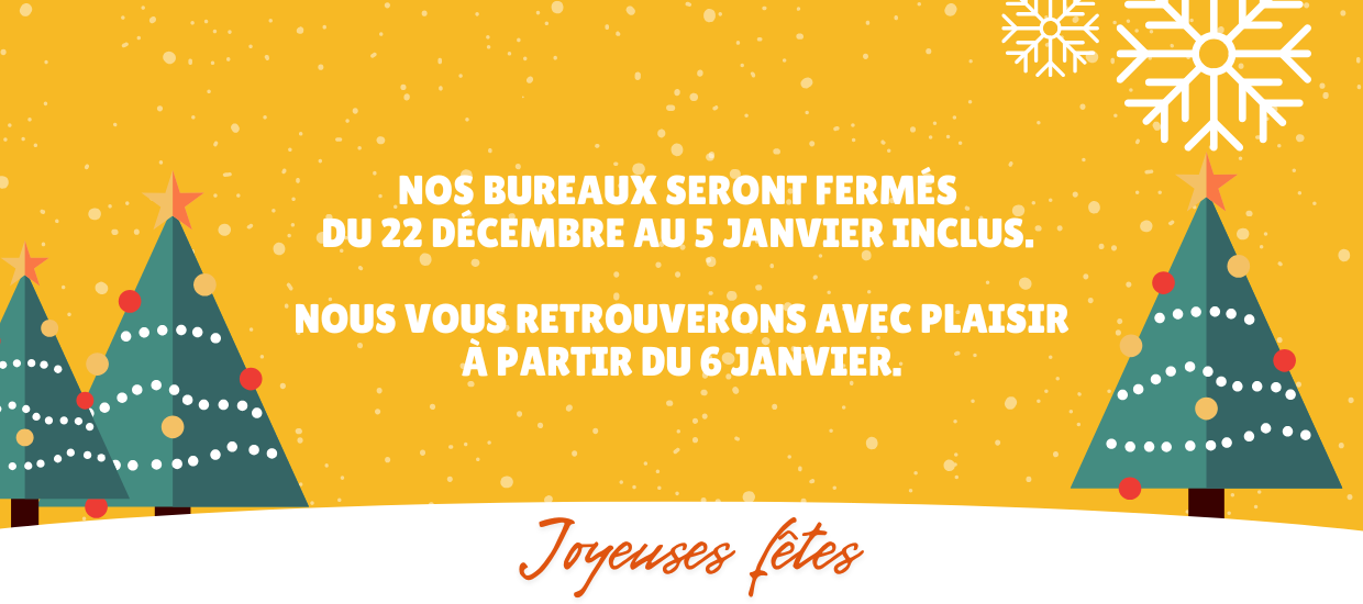 Nos bureaux seront fermés du 22 décembre au 5 janvier inclus ! Nous vous retrouverons avec plaisir à partir du 6 janvier.
